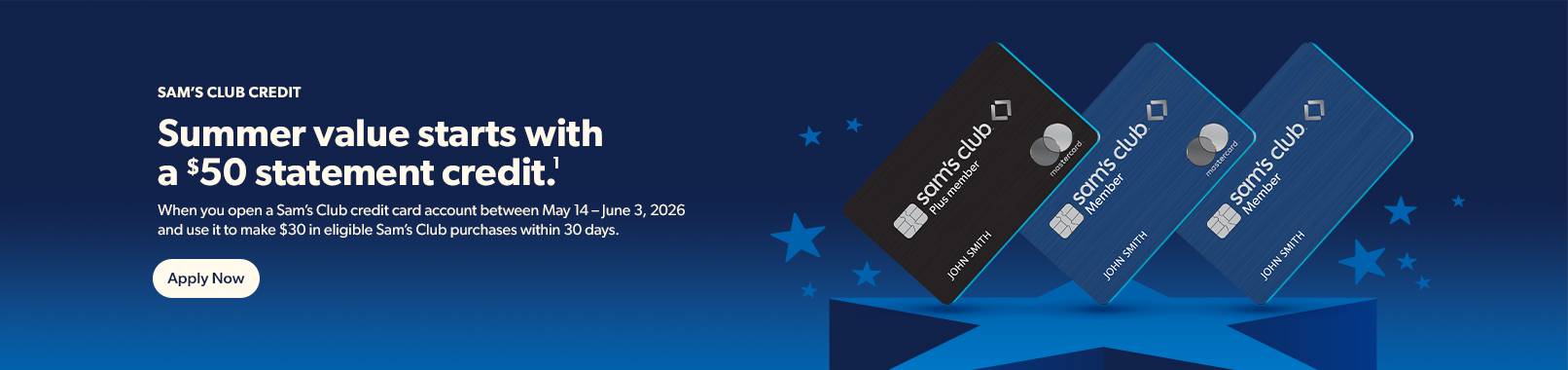 Sam's Club Credit. Summer value starts with a $50 statement credit. When you open a Sam's Club credit card account between May 14-June 3, 2026 and use it to make $30 in eligible Sam's Club purchases within 30 days. Apply Now.