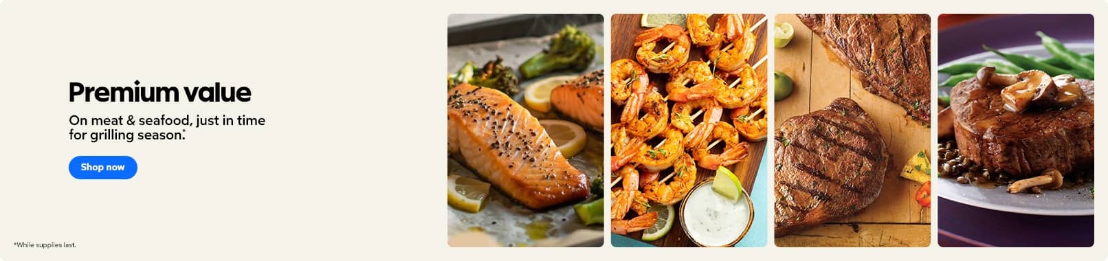 Premium value on meat and seafood, just in time for grilling season. Shop now. While supplies last.