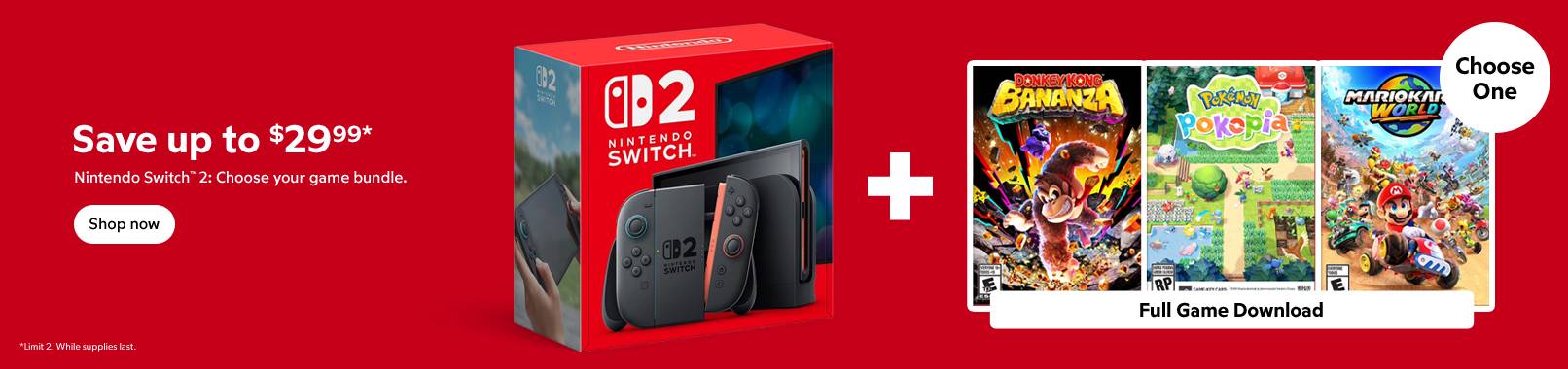 Save up to $29.99. Nintendo switch 2. Chose your game bundle. Chose 1 game. Limit 2. While supplies last. Shop Now.