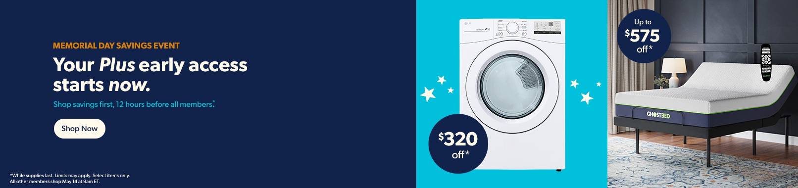 Your early acesss starts now. Shop savings first, 12 hours before all other members. All other members shop May 14 at 9am ET. Shop now.