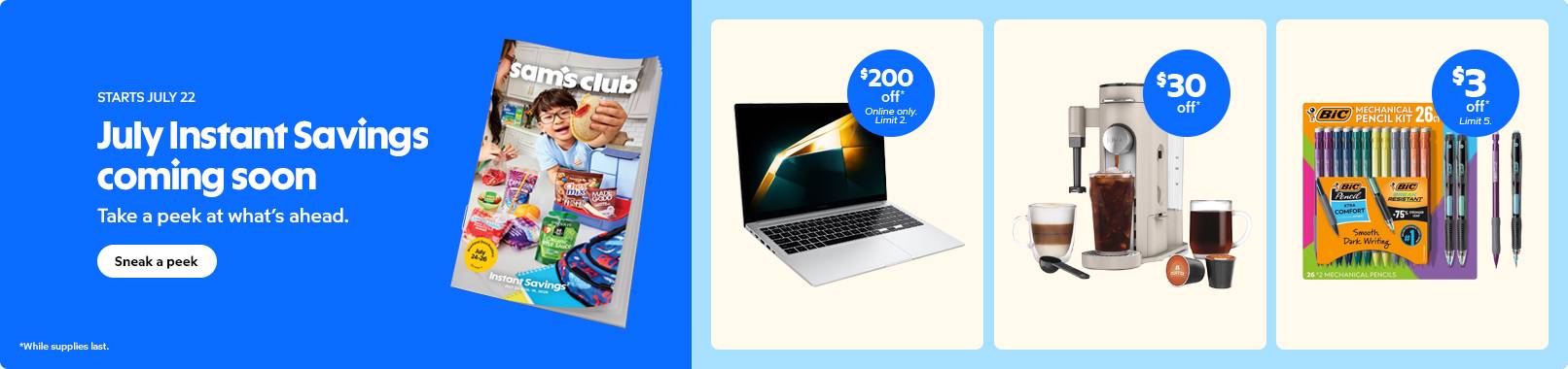 Starts July 22. July instant savings coming soon. Take a peek a what's ahead. Sneak a peek.