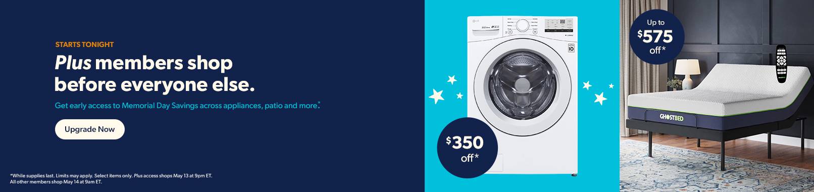 Tonight, Plus members shop first. Upgrade to Plus now for early access on major savings on appliances, patio, mattresses and more! Upgrade Now.