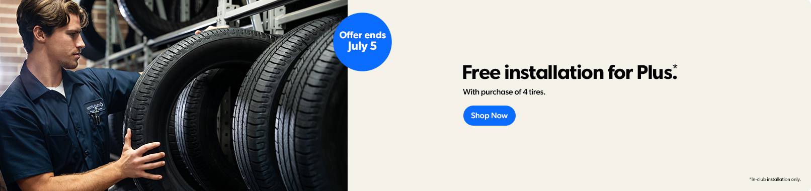 Tires, free installation for Plus members. With purchase of 4 tires. Offers ends July 5. In-club installation only. Shop Now.